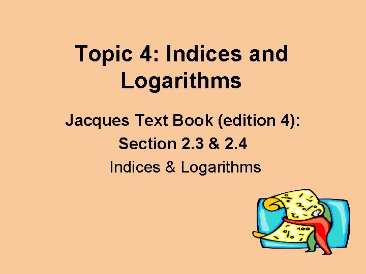 Topic 4: Indices and Logarithms Jacques Text Book (edition 4): Section 2. 3 &