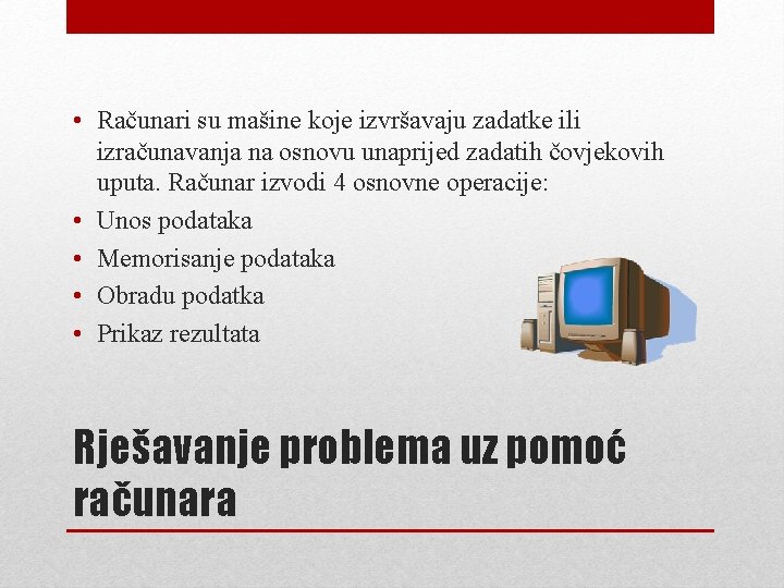 • Računari su mašine koje izvršavaju zadatke ili izračunavanja na osnovu unaprijed zadatih • Računari su mašine koje izvršavaju zadatke ili izračunavanja na osnovu unaprijed zadatih