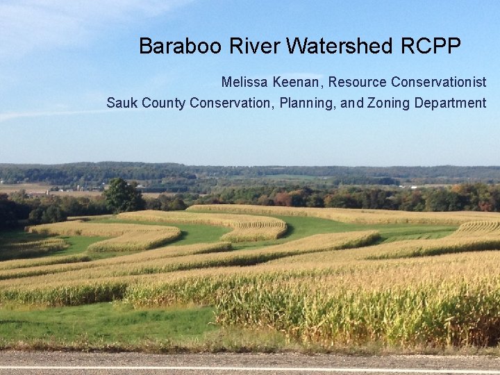 Baraboo River Watershed RCPP Melissa Keenan, Resource Conservationist Sauk County Conservation, Planning, and Zoning