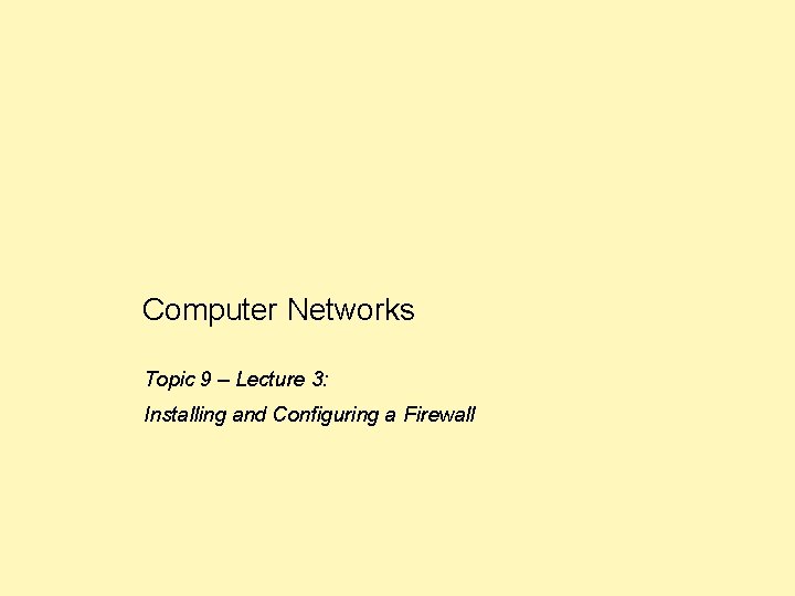 Computer Networks Topic 9 – Lecture 3: Installing and Configuring a Firewall 