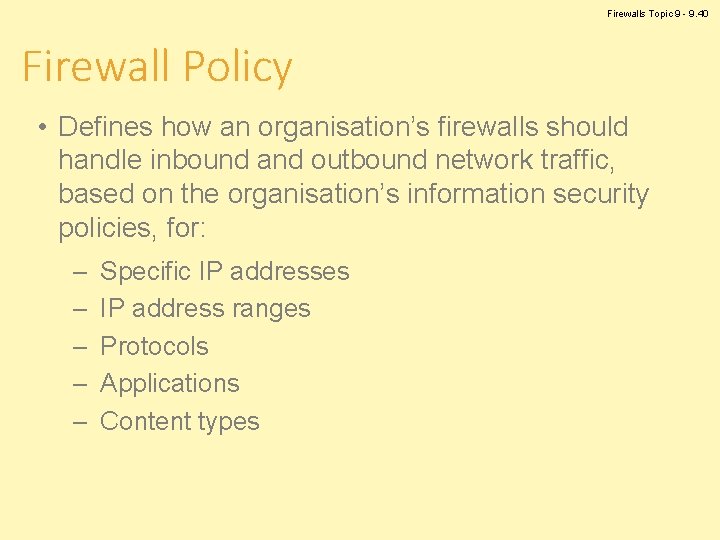 Firewalls Topic 9 - 9. 40 Firewall Policy • Defines how an organisation’s firewalls