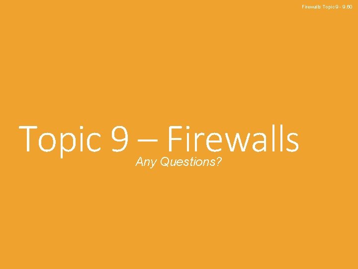 Firewalls Topic 9 - 9. 60 Topic 9 – Firewalls Any Questions? 