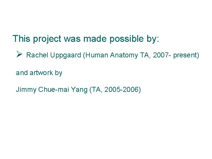 This project was made possible by: Rachel Uppgaard (Human Anatomy TA, 2007 - present) This project was made possible by: Rachel Uppgaard (Human Anatomy TA, 2007 - present)