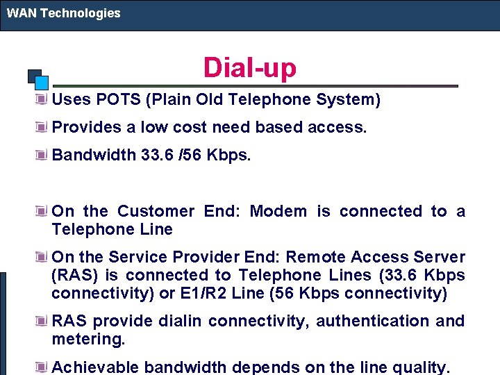 WAN Technologies Dial-up Uses POTS (Plain Old Telephone System) Provides a low cost need
