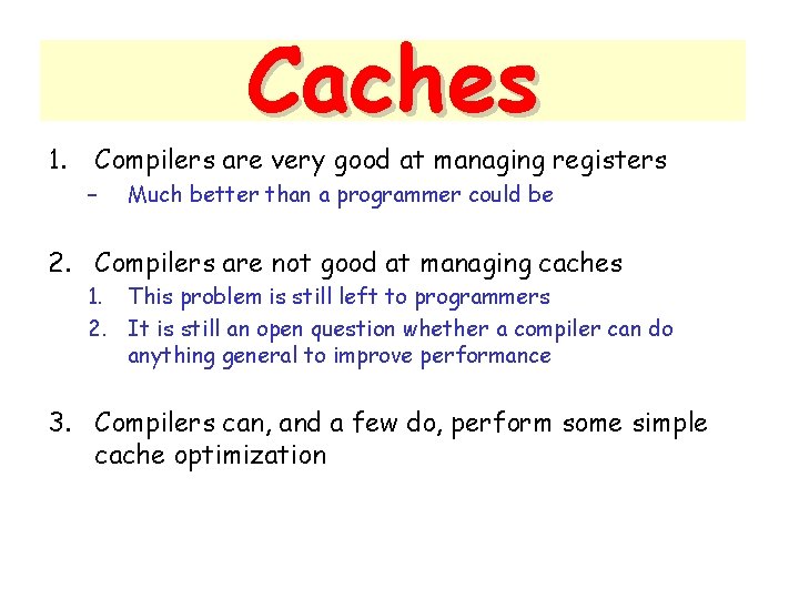 1. Caches Compilers are very good at managing registers – Much better than a