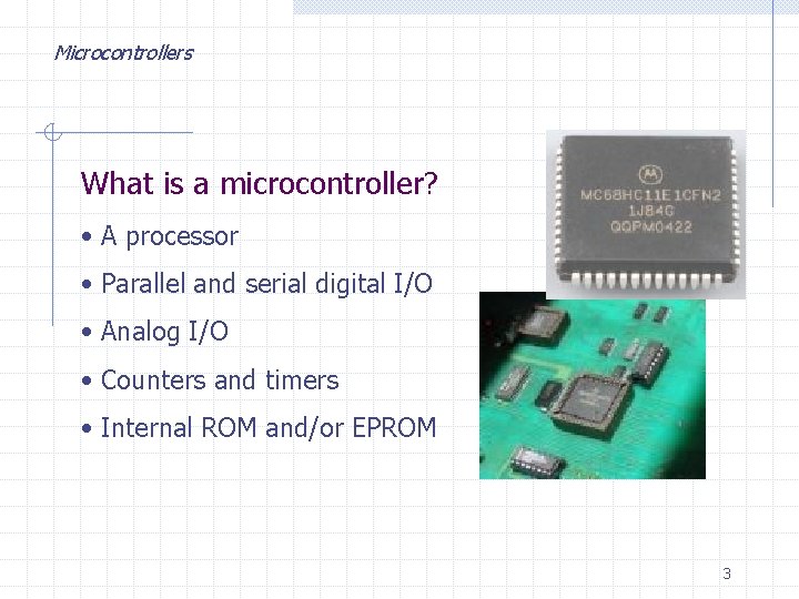 Microcontrollers What is a microcontroller? • A processor • Parallel and serial digital I/O