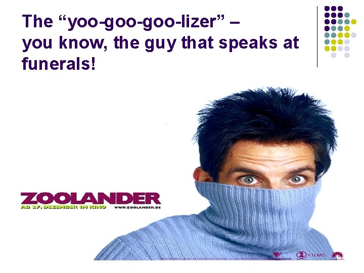 The “yoo-goo-lizer” – you know, the guy that speaks at funerals! The “yoo-goo-lizer” – you know, the guy that speaks at funerals!