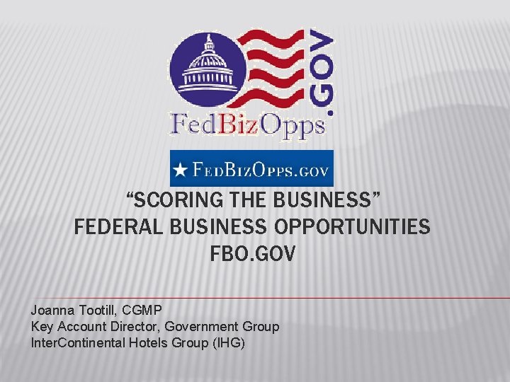 “SCORING THE BUSINESS” FEDERAL BUSINESS OPPORTUNITIES FBO. GOV Joanna Tootill, CGMP Key Account Director,