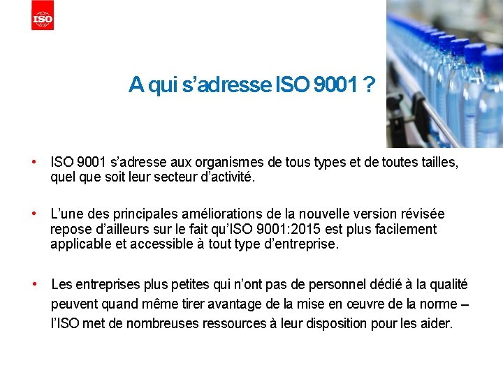 A qui s’adresse ISO 9001 ? • ISO 9001 s’adresse aux organismes de tous