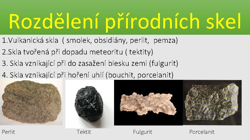 Rozdělení přírodních skel 1. Vulkanická skla ( smolek, obsidiány, perlit, pemza) 2. Skla tvořená