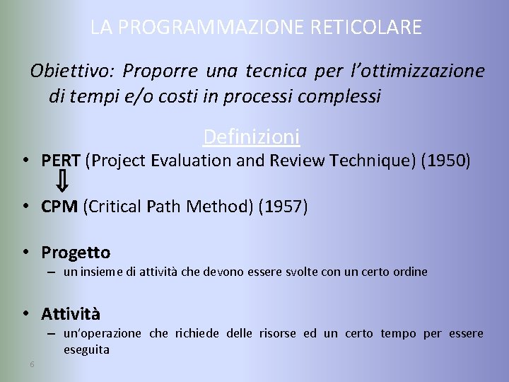 LA PROGRAMMAZIONE RETICOLARE Obiettivo: Proporre una tecnica per l’ottimizzazione di tempi e/o costi in