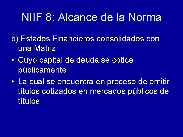 NIIF 8: Alcance de la Norma b) Estados Financieros consolidados con una Matriz: •