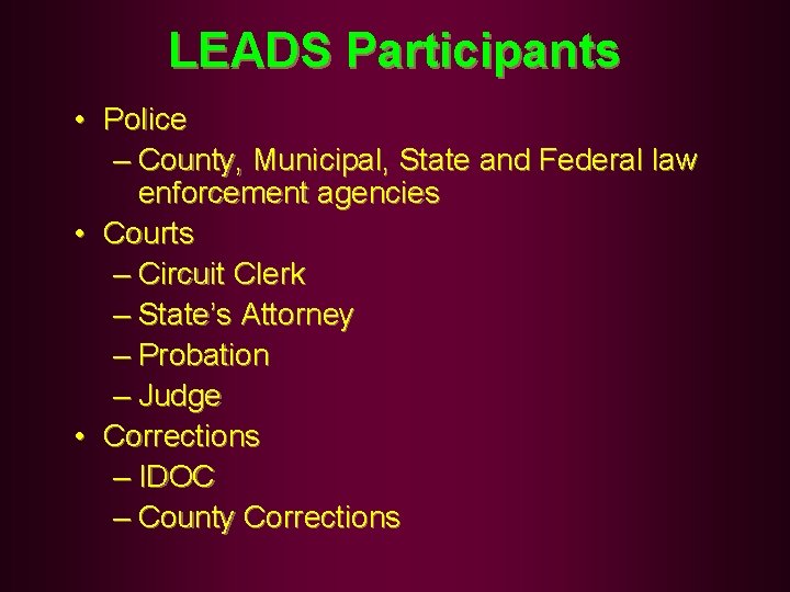 LEADS Participants • Police – County, Municipal, State and Federal law enforcement agencies •