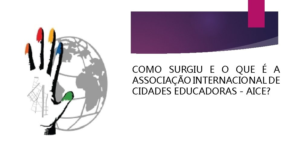 COMO SURGIU E O QUE É A ASSOCIAÇÃO INTERNACIONAL DE CIDADES EDUCADORAS - AICE?