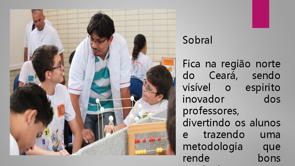 Sobral Fica na região norte do Ceará, sendo visível o espirito inovador dos professores,