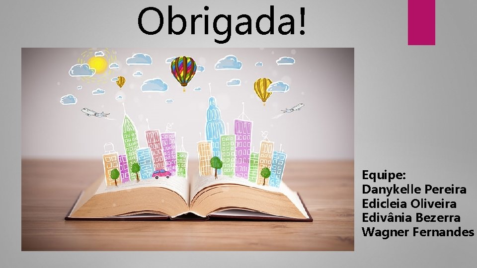 Obrigada! Equipe: Danykelle Pereira Edicleia Oliveira Edivânia Bezerra Wagner Fernandes 