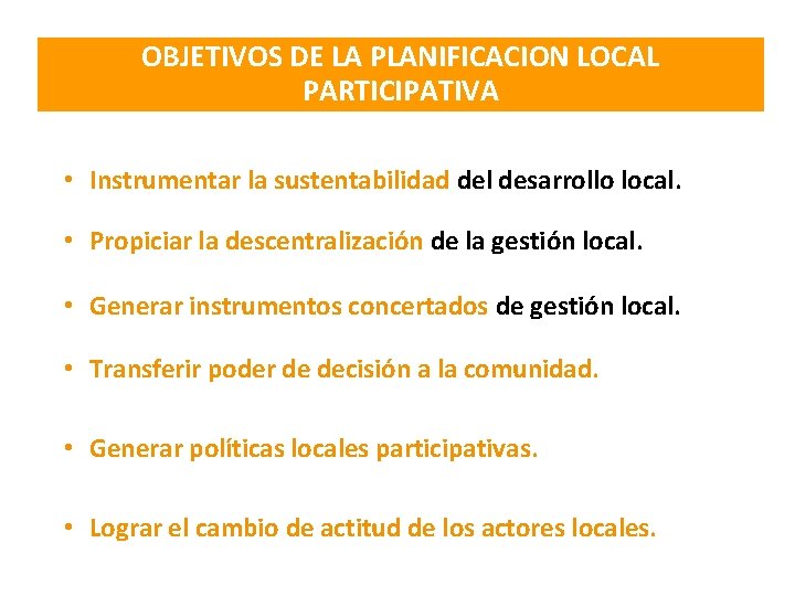 OBJETIVOS DE LA PLANIFICACION LOCAL PARTICIPATIVA • Instrumentar la sustentabilidad del desarrollo local. •