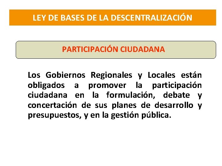 LEY DE BASES DE LA DESCENTRALIZACIÓN PARTICIPACIÓN CIUDADANA Los Gobiernos Regionales y Locales están