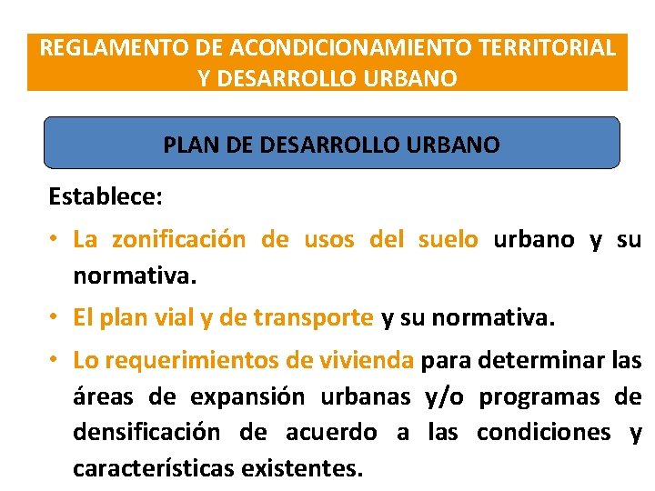 REGLAMENTO DE ACONDICIONAMIENTO TERRITORIAL Y DESARROLLO URBANO PLAN DE DESARROLLO URBANO Establece: • La