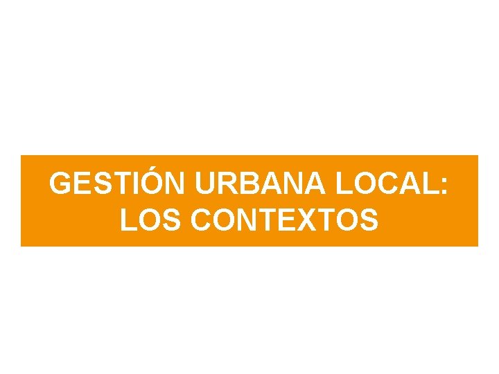 GESTIÓN URBANA LOCAL: LOS CONTEXTOS 