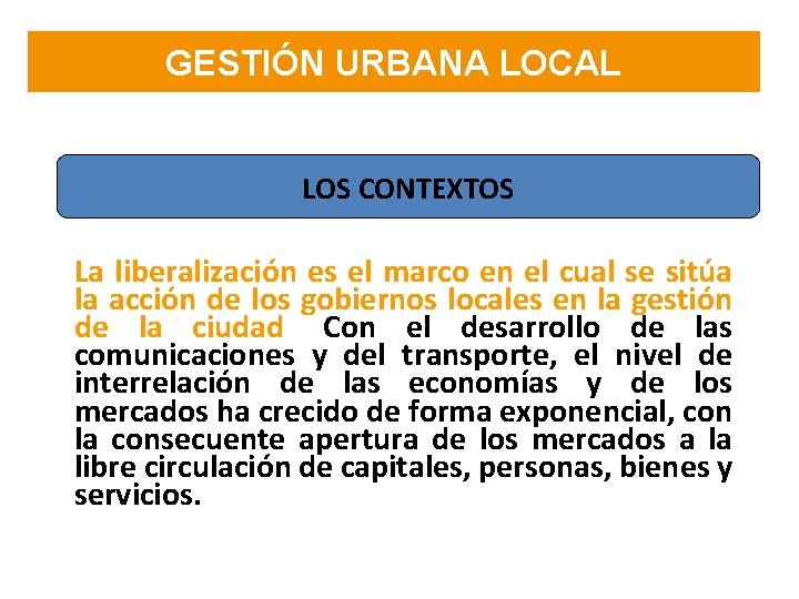 GESTIÓN URBANA LOCAL LOS CONTEXTOS La liberalización es el marco en el cual se