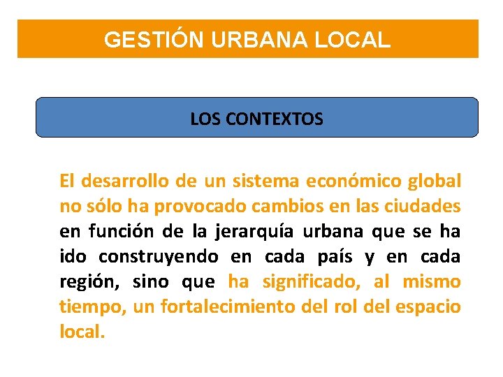 GESTIÓN URBANA LOCAL LOS CONTEXTOS El desarrollo de un sistema económico global no sólo GESTIÓN URBANA LOCAL LOS CONTEXTOS El desarrollo de un sistema económico global no sólo