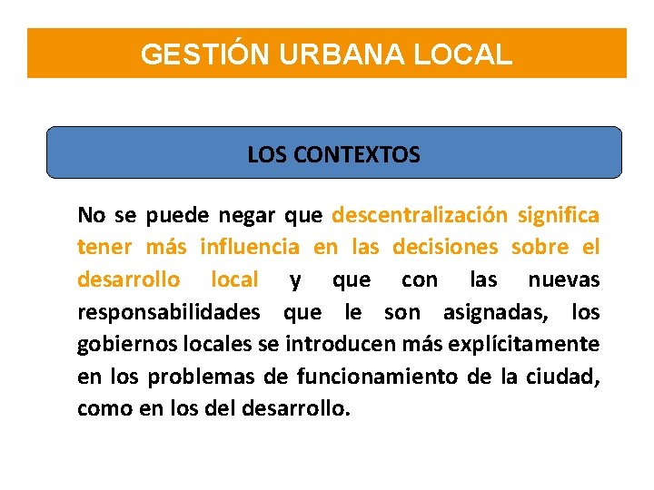 GESTIÓN URBANA LOCAL LOS CONTEXTOS No se puede negar que descentralización significa tener más GESTIÓN URBANA LOCAL LOS CONTEXTOS No se puede negar que descentralización significa tener más