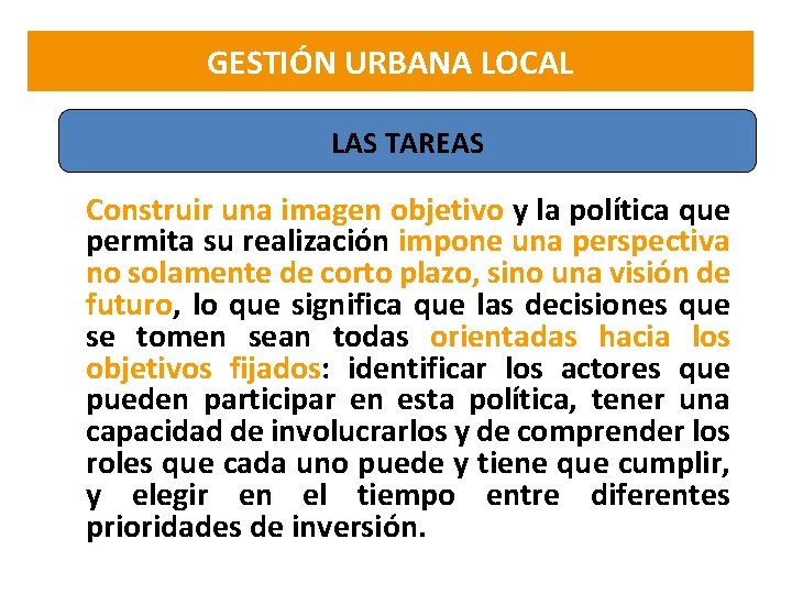 GESTIÓN URBANA LOCAL LAS TAREAS Construir una imagen objetivo y la política que permita