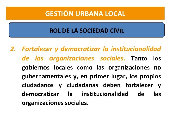 GESTIÓN URBANA LOCAL ROL DE LA SOCIEDAD CIVIL 2. Fortalecer y democratizar la institucionalidad
