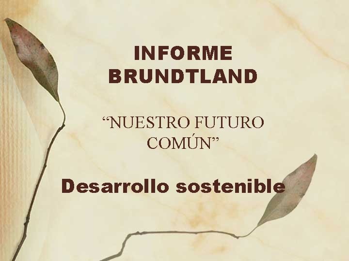 INFORME BRUNDTLAND “NUESTRO FUTURO COMÚN” Desarrollo sostenible 