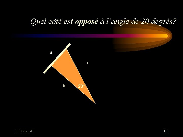 Quel côté est opposé à l`angle de 20 degrés? a c b 03/12/2020 20° Quel côté est opposé à l`angle de 20 degrés? a c b 03/12/2020 20°