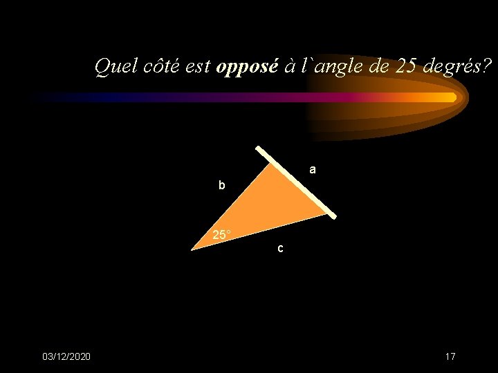 Quel côté est opposé à l`angle de 25 degrés? a b 25° 03/12/2020 c Quel côté est opposé à l`angle de 25 degrés? a b 25° 03/12/2020 c
