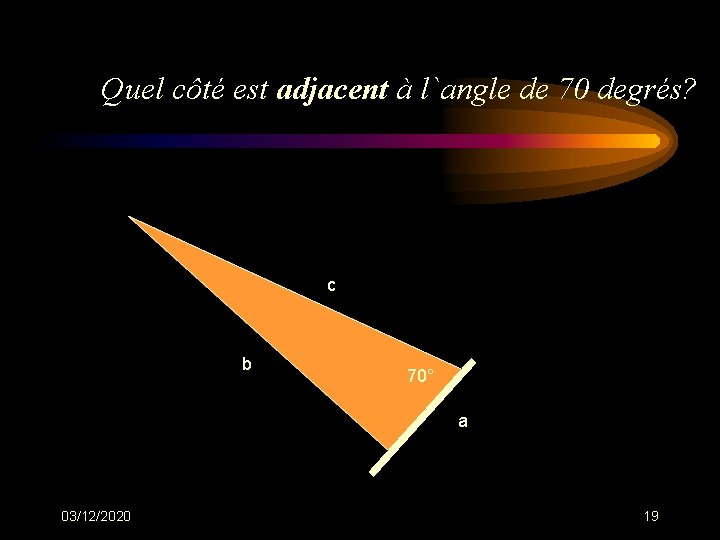 Quel côté est adjacent à l`angle de 70 degrés? c b 70° a 03/12/2020 Quel côté est adjacent à l`angle de 70 degrés? c b 70° a 03/12/2020