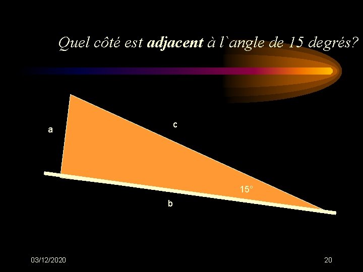 Quel côté est adjacent à l`angle de 15 degrés? a c 15° b 03/12/2020 Quel côté est adjacent à l`angle de 15 degrés? a c 15° b 03/12/2020