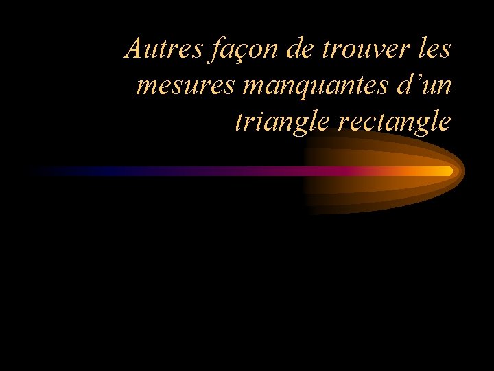 Autres façon de trouver les mesures manquantes d’un triangle rectangle Autres façon de trouver les mesures manquantes d’un triangle rectangle