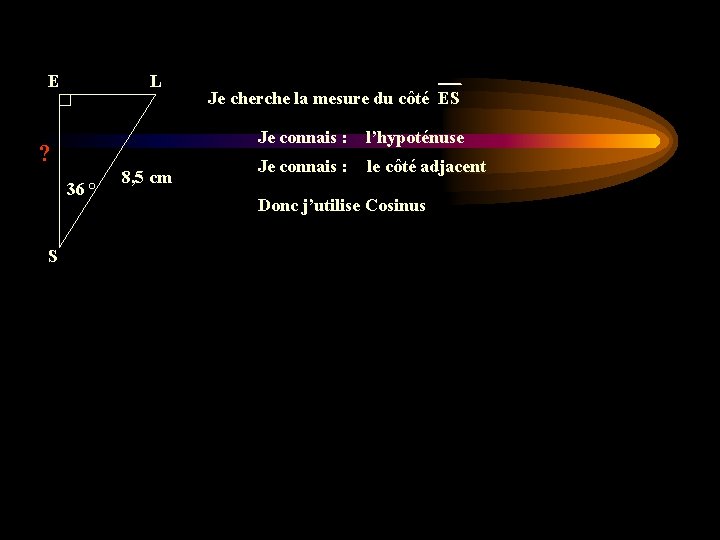 E L Je connais : l’hypoténuse ? 36 ° S Je cherche la mesure E L Je connais : l’hypoténuse ? 36 ° S Je cherche la mesure