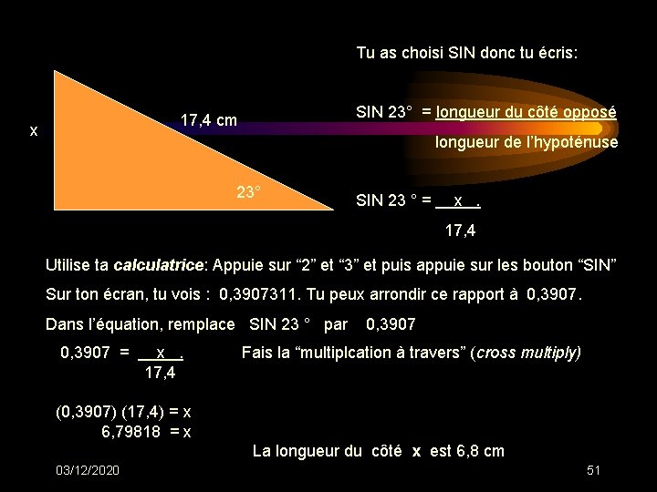 Tu as choisi SIN donc tu écris: 17, 4 cm x SIN 23° = Tu as choisi SIN donc tu écris: 17, 4 cm x SIN 23° =
