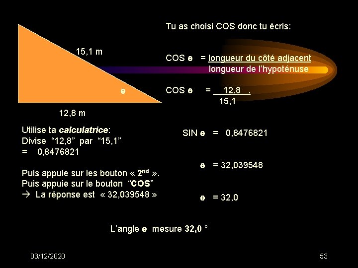 Tu as choisi COS donc tu écris: 15, 1 m COS ө = longueur Tu as choisi COS donc tu écris: 15, 1 m COS ө = longueur