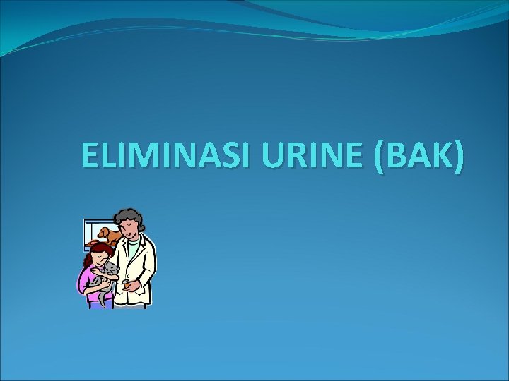 ELIMINASI URINE (BAK) 