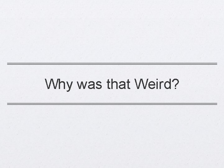 Why was that Weird? 