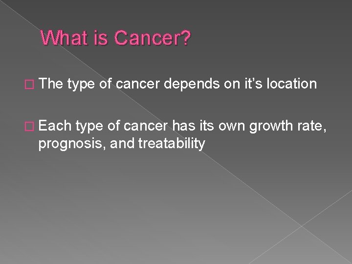 What is Cancer? � The type of cancer depends on it’s location � Each