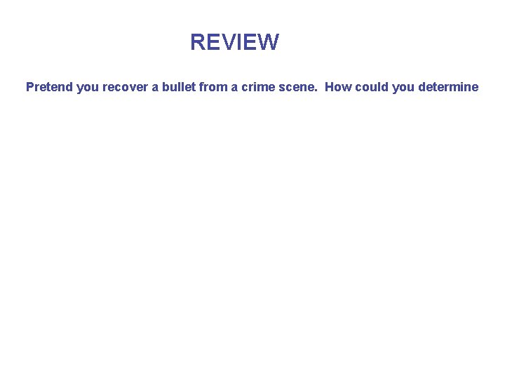 REVIEW Pretend you recover a bullet from a crime scene. How could you determine