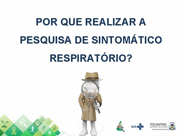 POR QUE REALIZAR A PESQUISA DE SINTOMÁTICO RESPIRATÓRIO? 