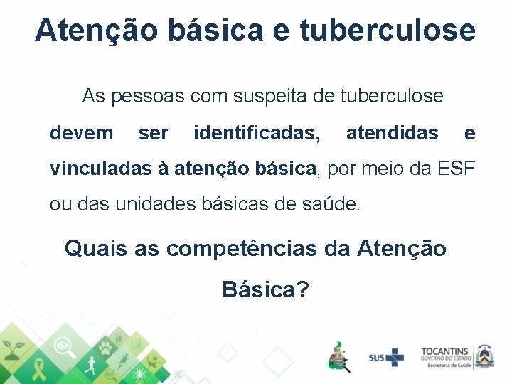 Atenção básica e tuberculose As pessoas com suspeita de tuberculose devem ser identificadas, atendidas