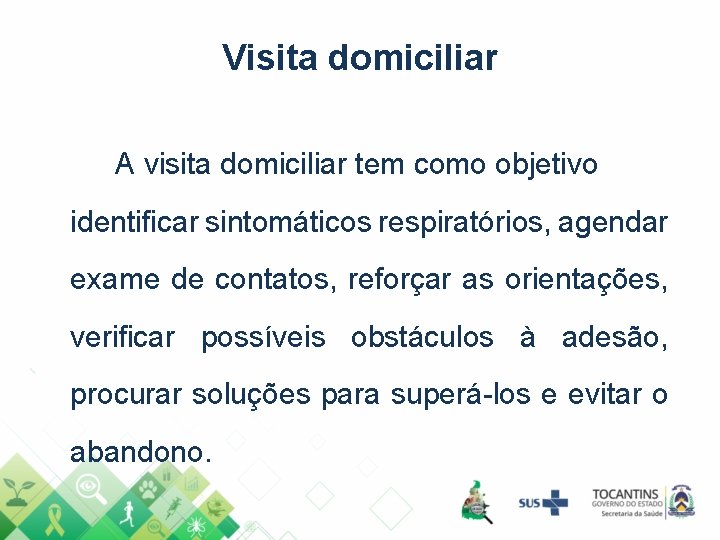 Visita domiciliar A visita domiciliar tem como objetivo identificar sintomáticos respiratórios, agendar exame de