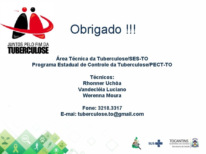 Obrigado !!! Área Técnica da Tuberculose/SES-TO Programa Estadual de Controle da Tuberculose/PECT-TO Técnicos: Rhonner