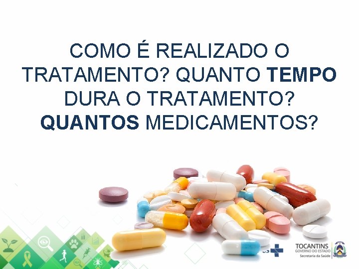 COMO É REALIZADO O TRATAMENTO? QUANTO TEMPO DURA O TRATAMENTO? QUANTOS MEDICAMENTOS? 