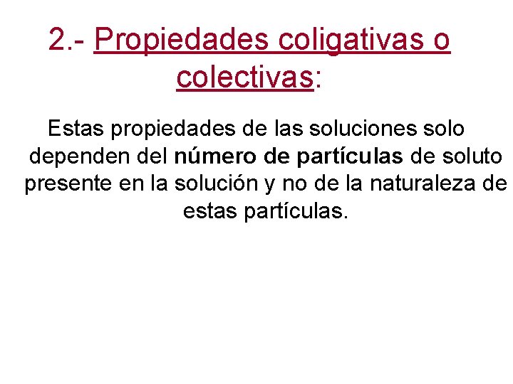 2. - Propiedades coligativas o colectivas: Estas propiedades de las soluciones solo dependen del