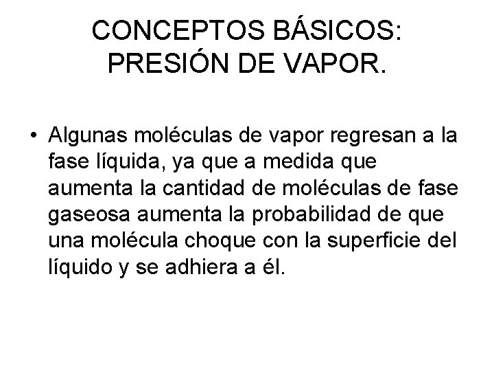 CONCEPTOS BÁSICOS: PRESIÓN DE VAPOR. • Algunas moléculas de vapor regresan a la fase