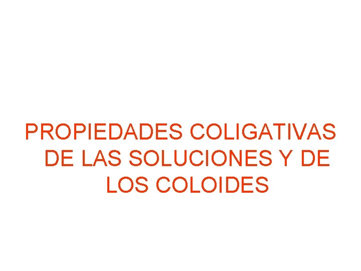 PROPIEDADES COLIGATIVAS DE LAS SOLUCIONES Y DE LOS COLOIDES 